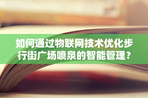 如何通过物联网技术优化步行街广场喷泉的智能管理？