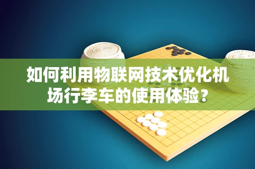 如何利用物联网技术优化机场行李车的使用体验？