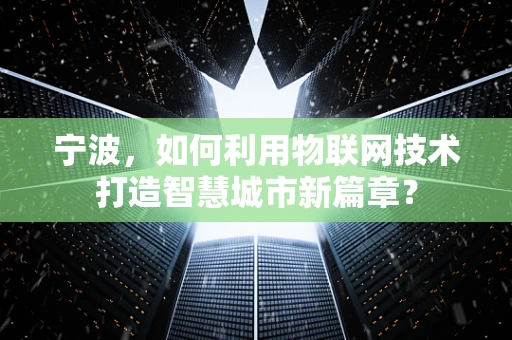 宁波，如何利用物联网技术打造智慧城市新篇章？