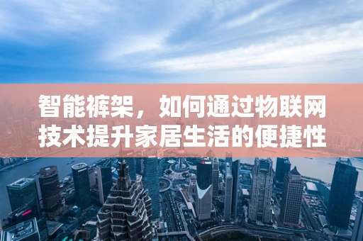 智能裤架，如何通过物联网技术提升家居生活的便捷性？