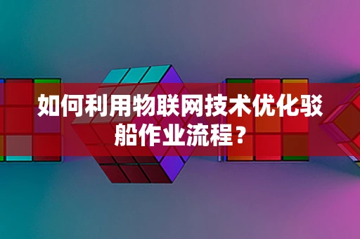 如何利用物联网技术优化驳船作业流程？