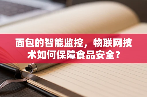 面包的智能监控，物联网技术如何保障食品安全？