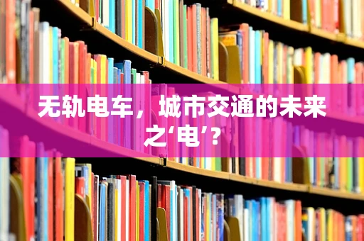 无轨电车，城市交通的未来之‘电’？