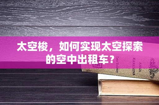 太空梭，如何实现太空探索的空中出租车？