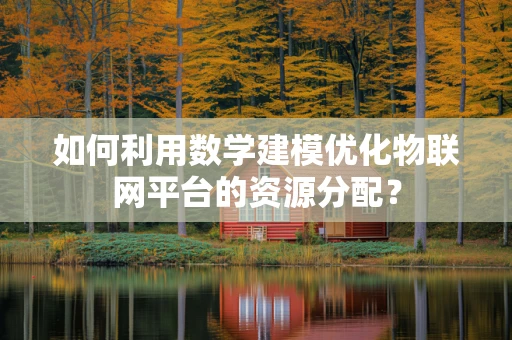 如何利用数学建模优化物联网平台的资源分配？