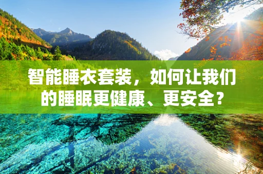 智能睡衣套装，如何让我们的睡眠更健康、更安全？