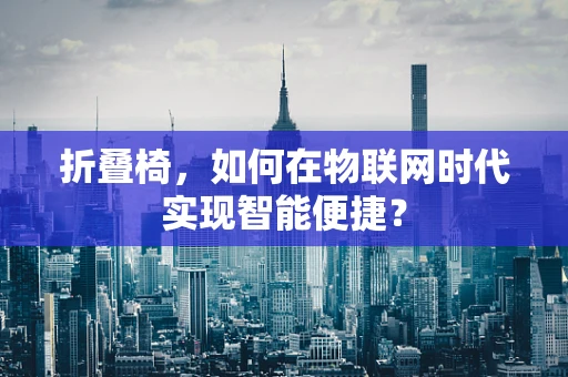 折叠椅，如何在物联网时代实现智能便捷？