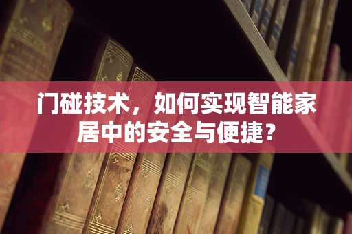 门碰技术，如何实现智能家居中的安全与便捷？