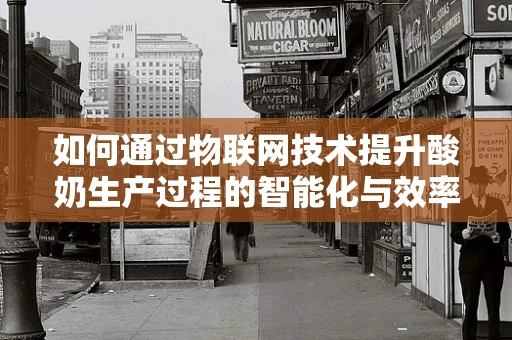 如何通过物联网技术提升酸奶生产过程的智能化与效率？