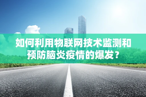 如何利用物联网技术监测和预防脑炎疫情的爆发？