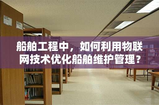 船舶工程中，如何利用物联网技术优化船舶维护管理？