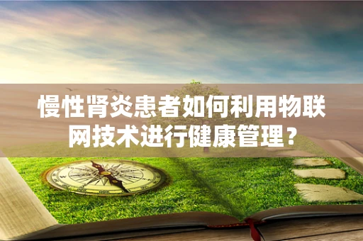 慢性肾炎患者如何利用物联网技术进行健康管理？