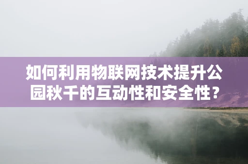 如何利用物联网技术提升公园秋千的互动性和安全性？