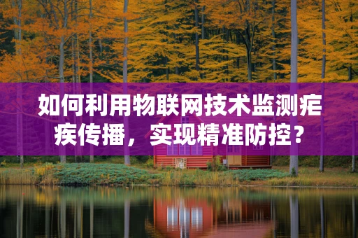 如何利用物联网技术监测疟疾传播，实现精准防控？