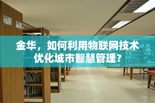 金华，如何利用物联网技术优化城市智慧管理？