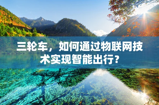 三轮车，如何通过物联网技术实现智能出行？