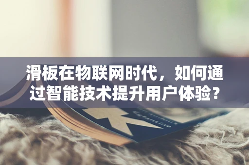 滑板在物联网时代，如何通过智能技术提升用户体验？