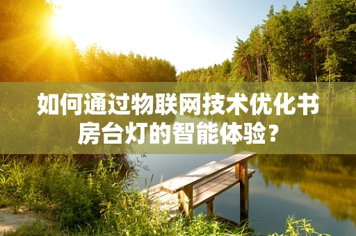 如何通过物联网技术优化书房台灯的智能体验？