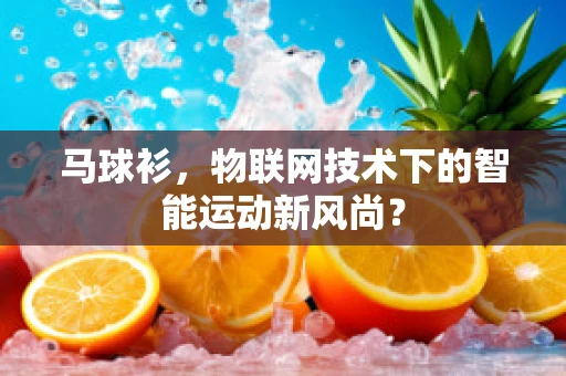 马球衫，物联网技术下的智能运动新风尚？