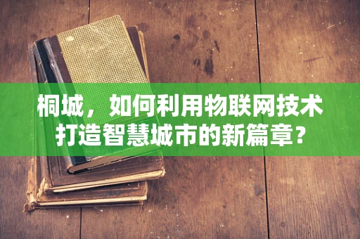 桐城，如何利用物联网技术打造智慧城市的新篇章？