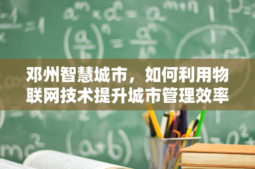 邓州智慧城市，如何利用物联网技术提升城市管理效率？