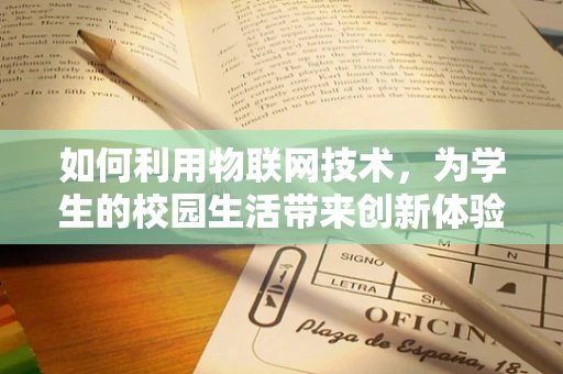 如何利用物联网技术，为学生的校园生活带来创新体验？