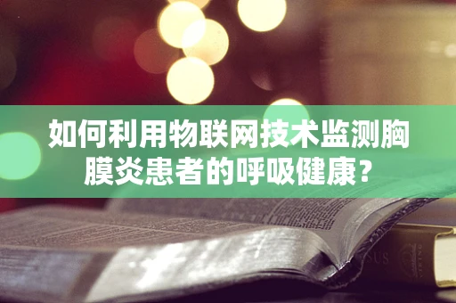 如何利用物联网技术监测胸膜炎患者的呼吸健康？