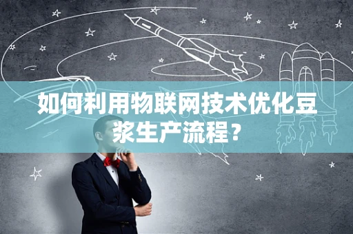 如何利用物联网技术优化豆浆生产流程？