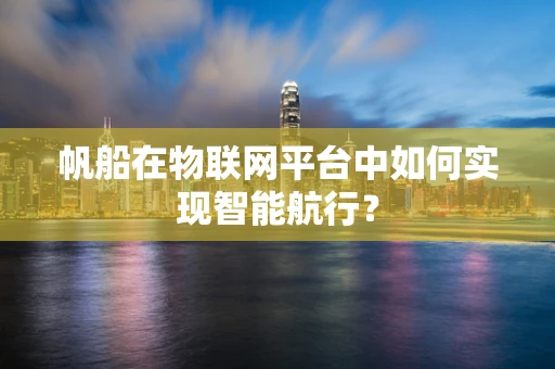 帆船在物联网平台中如何实现智能航行？