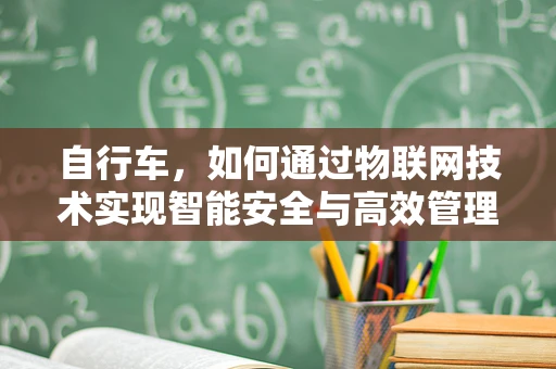 自行车，如何通过物联网技术实现智能安全与高效管理？