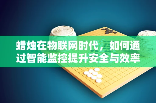 蜡烛在物联网时代，如何通过智能监控提升安全与效率？