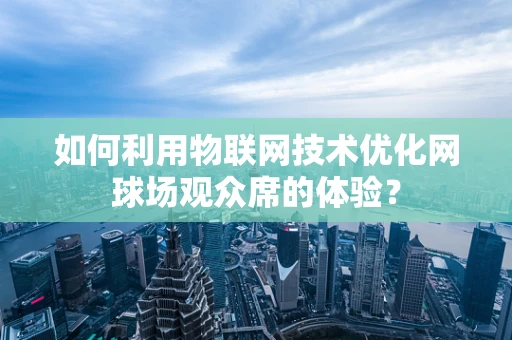 如何利用物联网技术优化网球场观众席的体验？