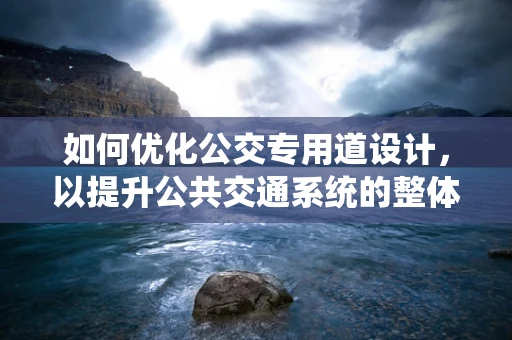 如何优化公交专用道设计，以提升公共交通系统的整体效率？