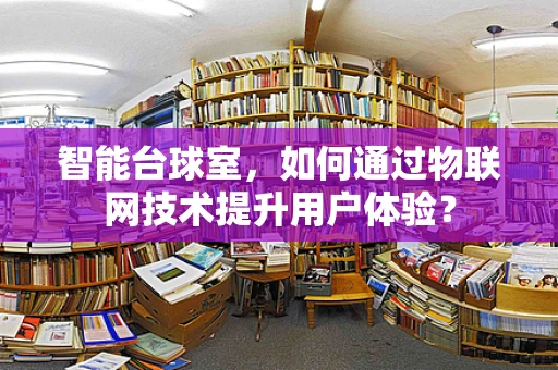 智能台球室，如何通过物联网技术提升用户体验？