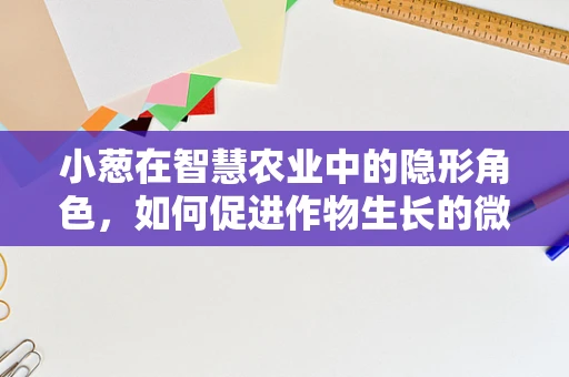 小葱在智慧农业中的隐形角色，如何促进作物生长的微妙影响？