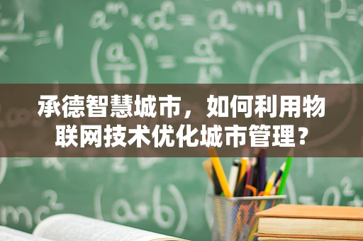 承德智慧城市，如何利用物联网技术优化城市管理？