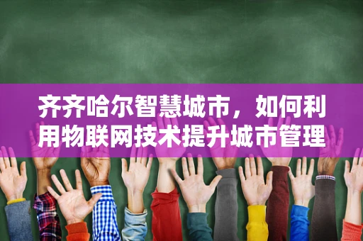 齐齐哈尔智慧城市，如何利用物联网技术提升城市管理效率？