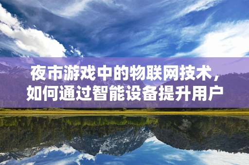 夜市游戏中的物联网技术，如何通过智能设备提升用户体验？