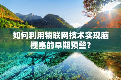 如何利用物联网技术实现脑梗塞的早期预警？