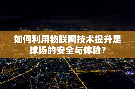 如何利用物联网技术提升足球场的安全与体验？