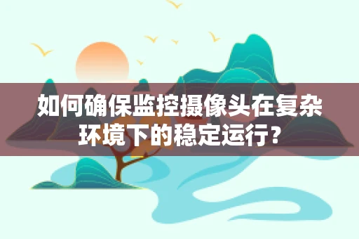 如何确保监控摄像头在复杂环境下的稳定运行？