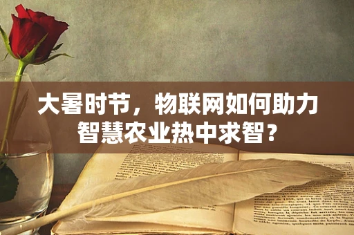 大暑时节，物联网如何助力智慧农业热中求智？