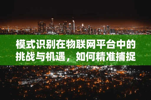 模式识别在物联网平台中的挑战与机遇，如何精准捕捉数据模式？