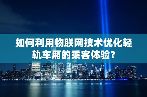 如何利用物联网技术优化轻轨车厢的乘客体验？