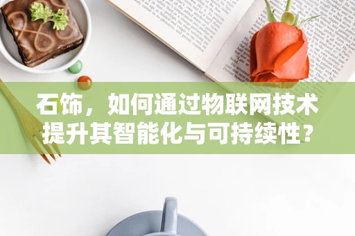 石饰，如何通过物联网技术提升其智能化与可持续性？