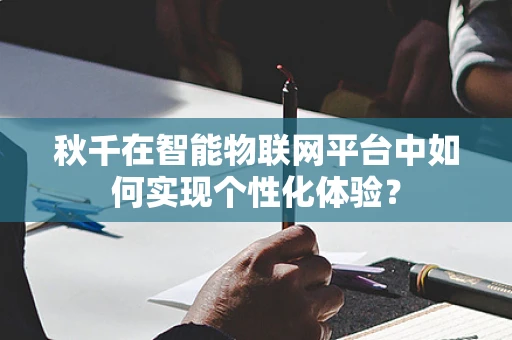 秋千在智能物联网平台中如何实现个性化体验？