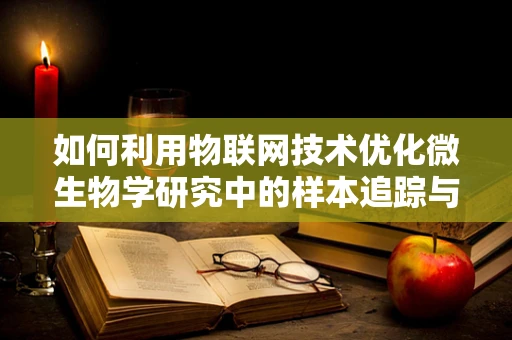 如何利用物联网技术优化微生物学研究中的样本追踪与监测？