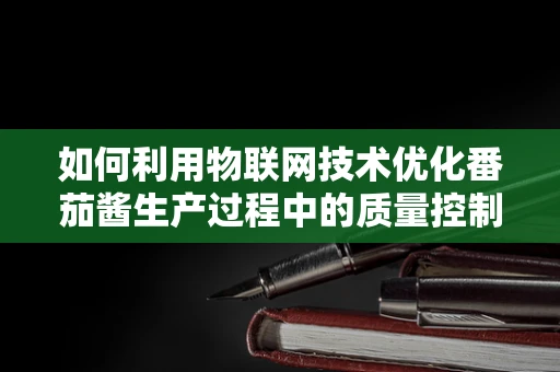 如何利用物联网技术优化番茄酱生产过程中的质量控制？