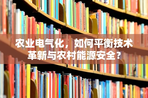 农业电气化，如何平衡技术革新与农村能源安全？