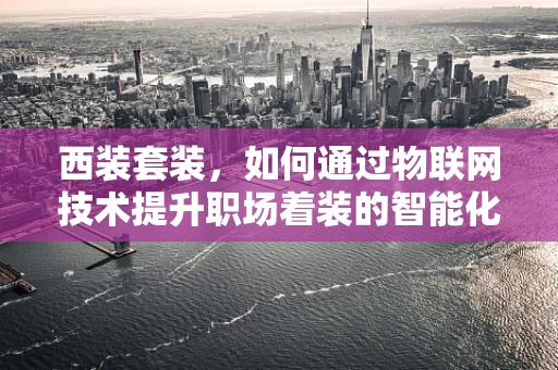 西装套装，如何通过物联网技术提升职场着装的智能化与个性化？